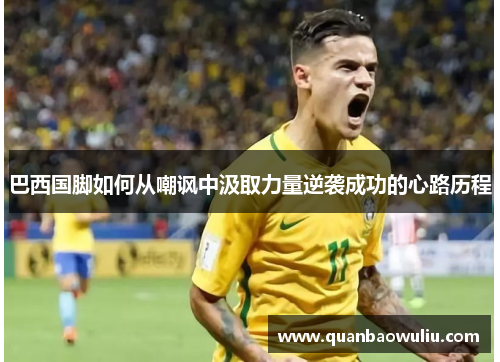 巴西国脚如何从嘲讽中汲取力量逆袭成功的心路历程