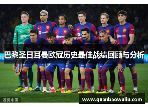 巴黎圣日耳曼欧冠历史最佳战绩回顾与分析 巴黎圣日耳曼欧冠历史最佳战绩回顾与分析