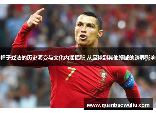帽子戏法的历史演变与文化内涵揭秘 从足球到其他领域的跨界影响